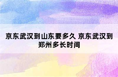 京东武汉到山东要多久 京东武汉到郑州多长时间